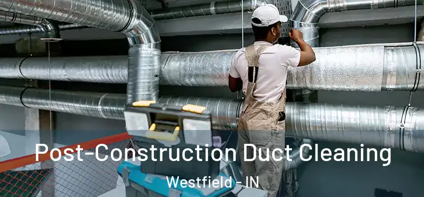 Post-Construction Duct Cleaning Westfield - IN